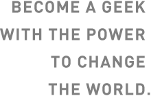 Become a geek with the power to change the world.